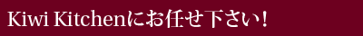 Kiwi Kitchenにお任せ下さい!